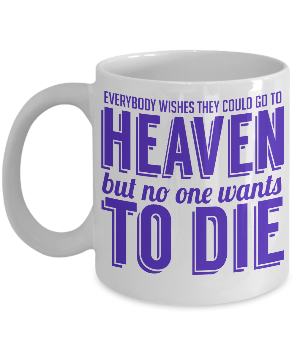 Everybody Wishes They Could Go To Heaven But No One Wants To Die- White Porcelain Coffee Mug 11 Oz Funny Quotes Coffee Mug