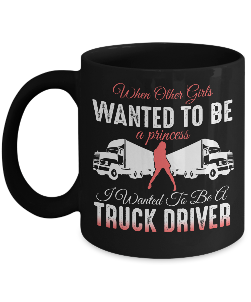 Best Truck Driver Ever Coffee Mug, When Other Girls Wanted To Be A princess I Wanted To Be A Truck Driver-Black Porcelain Coffee Mug 11 oz