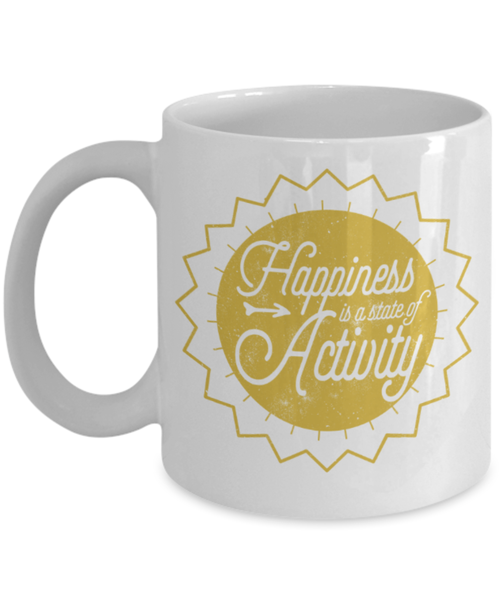 Happiness is a state of activity - Funny White Porcelain Coffee 11 oz
