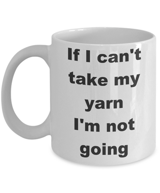 Knitter Gift Coffee mug,If I can't take my yarn I'm not going-White Coffee Mug 11 oz