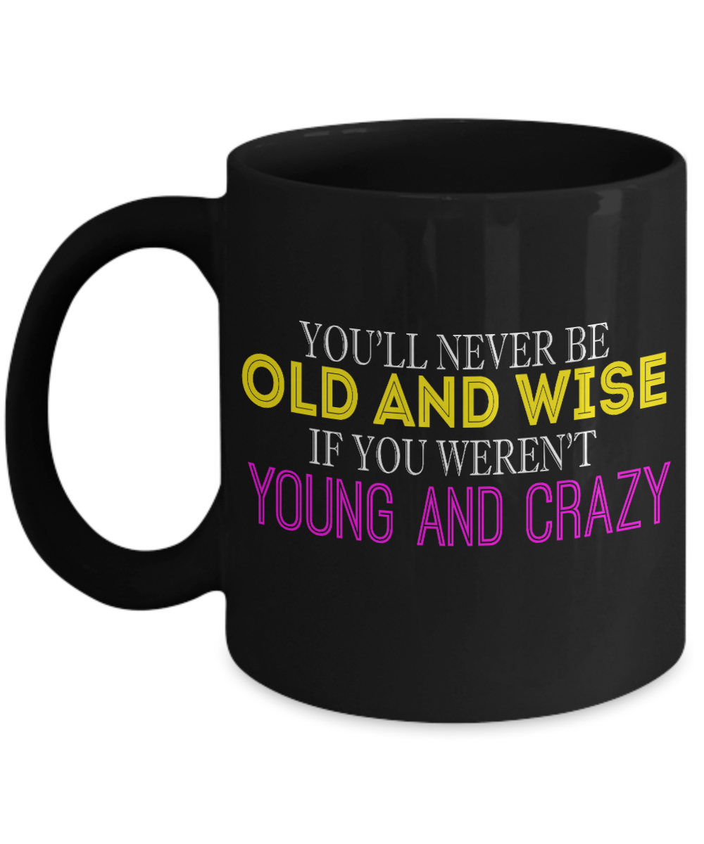 You'll Never Be Old And Wise If You Weren't Young And Crazy- Black Porcelain Coffee Mug 11 Oz Funny Quotes Coffee Mug