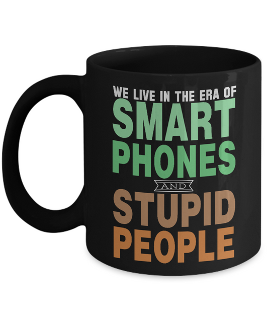 We Live In The Era Of Smart Phones And Stupid People- Black Porcelain Coffee Mug 11 Oz Funny Quotes Coffee Mug