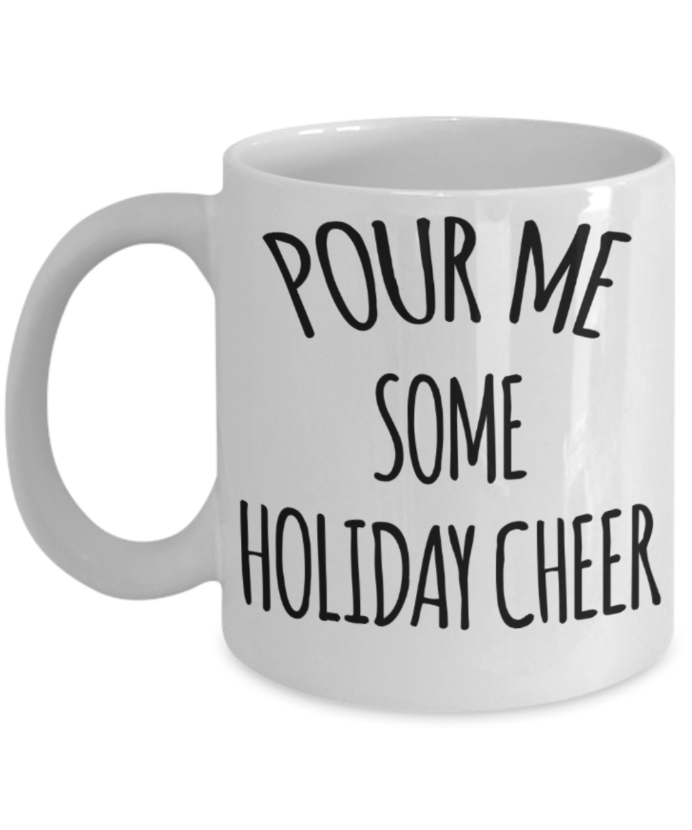 Pour me some holiday cheer - Funny White Porcelain Coffee Mug Cute Ceramic Cup 11 oz