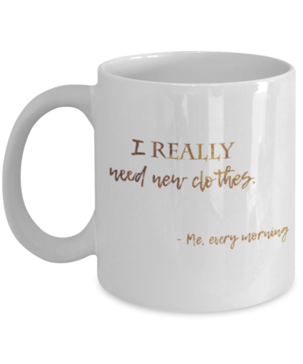 Get well mugs for women , I really need new clothes - White Coffee Mug Tea Cup 11 oz Gift