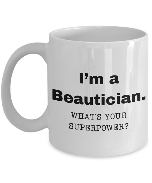 I am a Beautician, what is your super power, Beautician coffee mug, Birthday cup for Beautician - 11 oz White ceramic mug