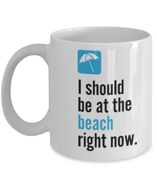 Fashion/Trends Lovers mugs , I should be at the beach right now - White Coffee Mug Porcelain Tea Cup 11 oz - Great Gift