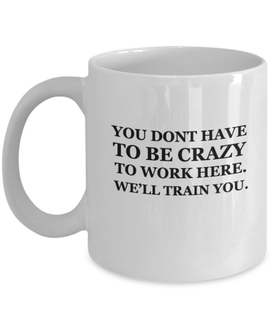 You dont have to be Crazy to work here. We'll train you 11 OZ Funny Mugs Coffee Mug Tea Cup Profession Gift Company