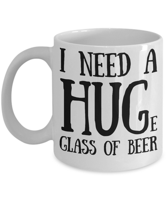 Beer lovers mugs, I need a huge glass of beer - White Coffee Mug Tea Cup 11 oz Gift
