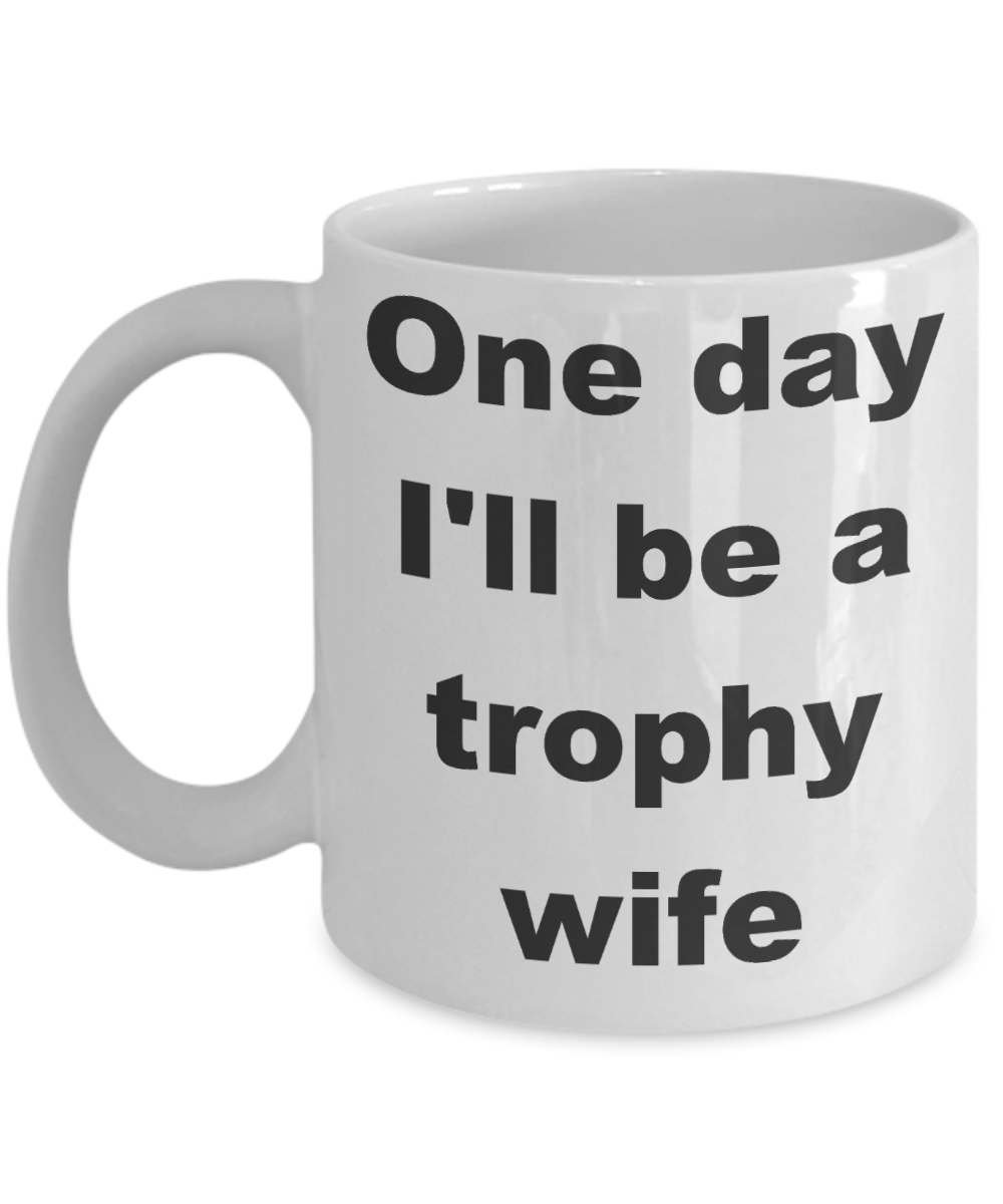 Future trophy wife coffee mug - One day I'll be a trophy wife - White Porcelain Coffee Cup,Premium 11 oz Funny Mugs White coffee cup Gifts Ideas