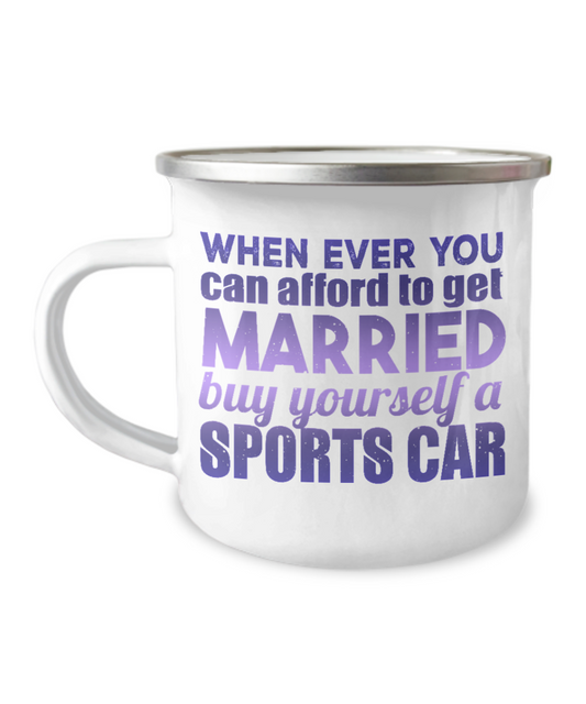 When Ever You can afford To get Married Buy Yourself A Sports Car-12 Oz Stainless Steel Enamel Finish White Camper Coffee Mug