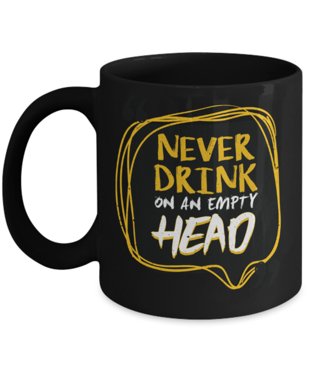 Never drink on an empty head - Funny Black Porcelain Coffee 11 oz