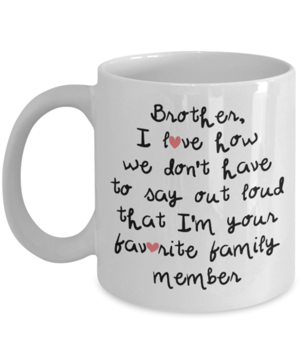 Brother sister design studio gift mug - Brother I love how we don't have to say out loud that I'm your favorite family member - Funny White Porcelain Coffee Mug Cute Ceramic Cup 11 oz