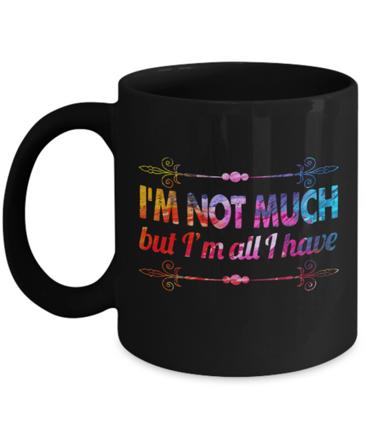 I'm not much but I'm all I have - Funny Black Porcelain Coffee 11 oz