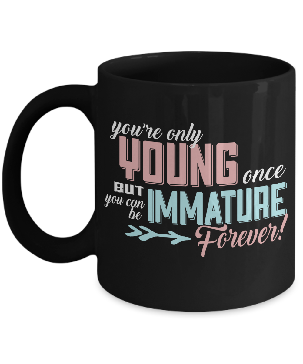 You're Only Young Once But You Can Be immature Forever - Black Porcelain Coffee Mug 11 Oz Funny Coffee Mug