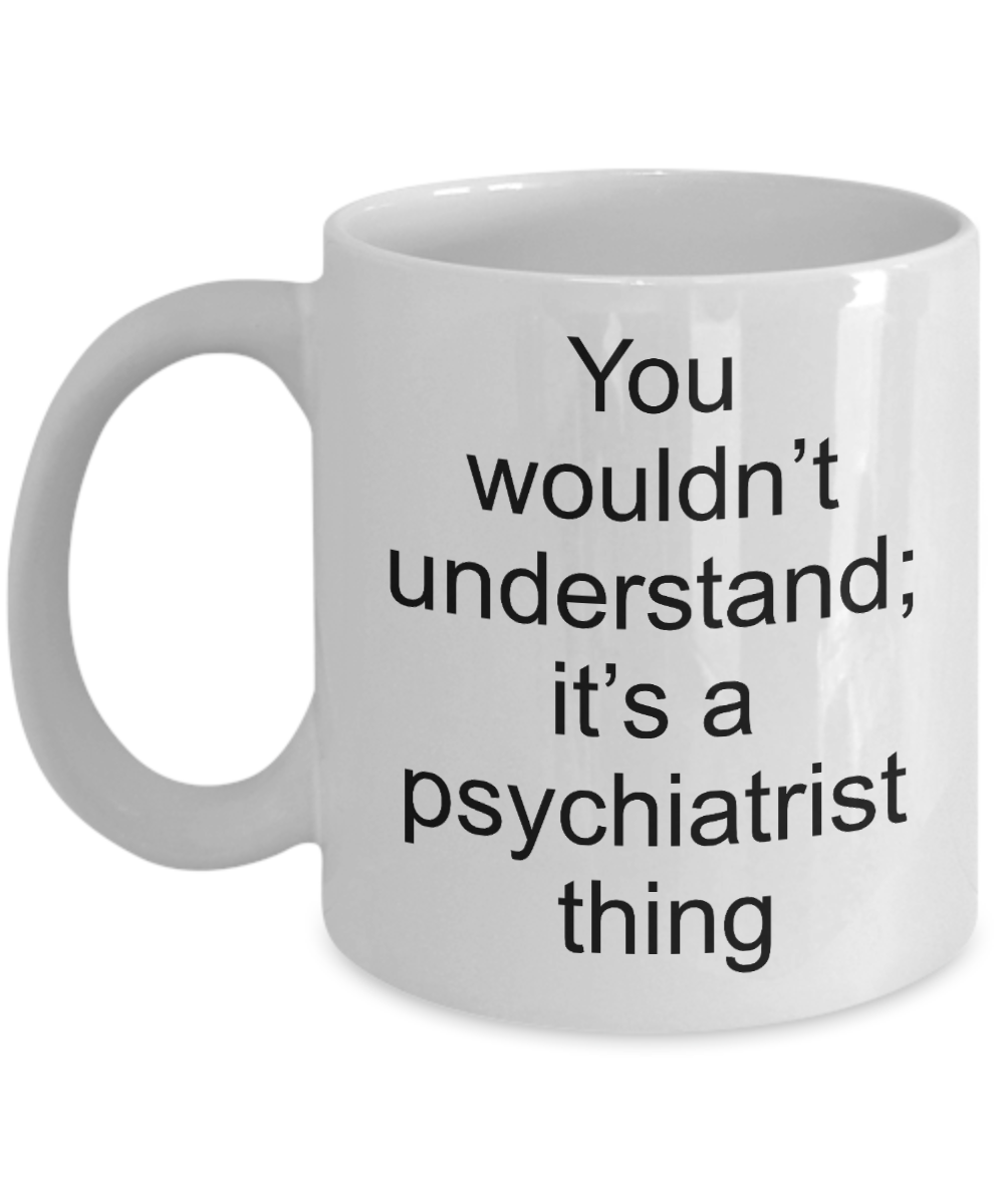 Psychiatrist Coffee Mug,You wouldn't understand;it's a psychiatrist thing-White Coffee Mug 11 oz