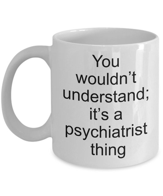 Psychiatrist Coffee Mug,You wouldn't understand;it's a psychiatrist thing-White Coffee Mug 11 oz
