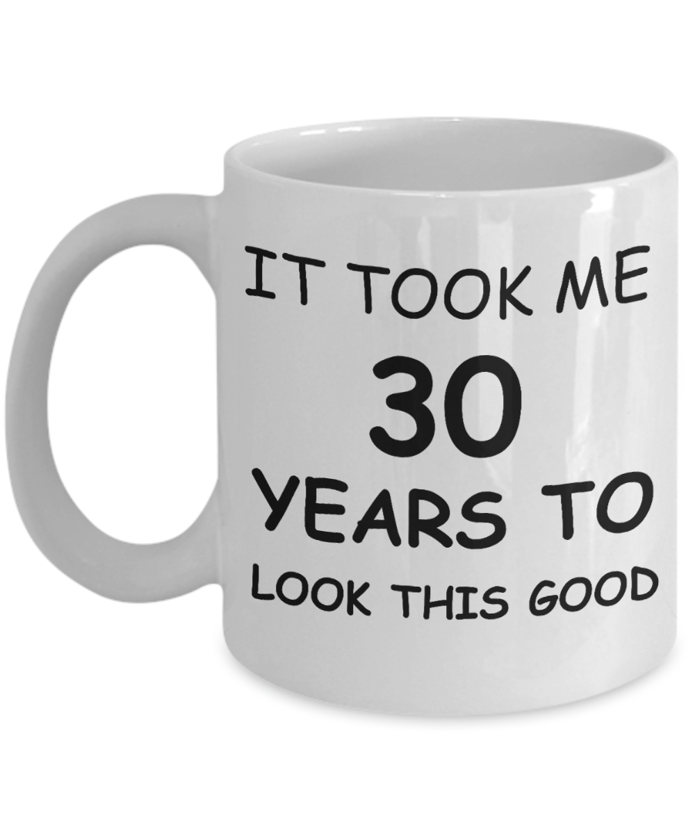 3oth birthday gifts - It Took Me 30 Years To Look This Good - Best 30th Birthday Gifts for family Ceramic Cup White, Funny Mugs Gift Ideas 11 Oz