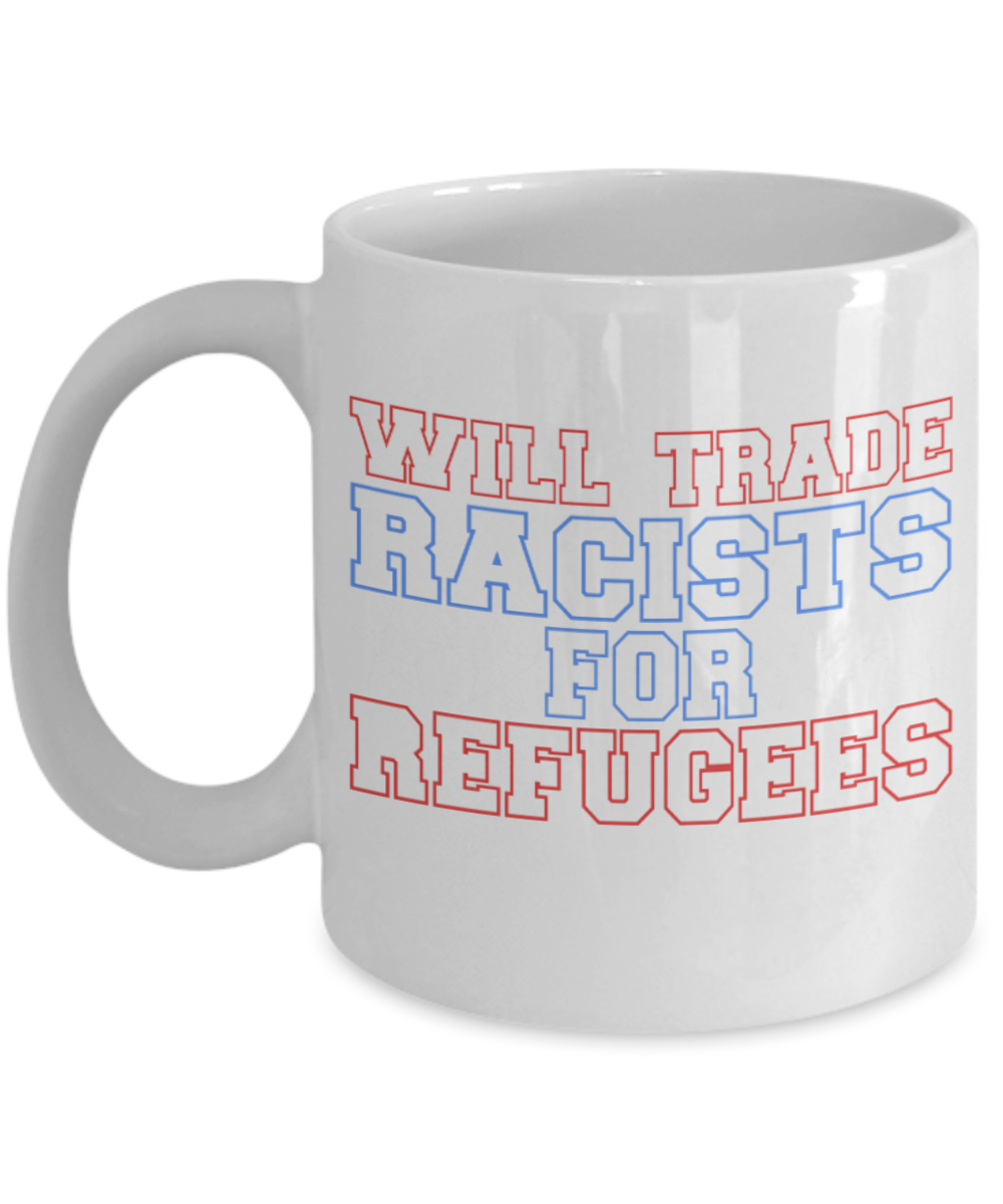Coffee Lovers Mugs , Trade racists for refugees - White Coffee Mug Porcelain Tea Cup 11 oz - Great Gift