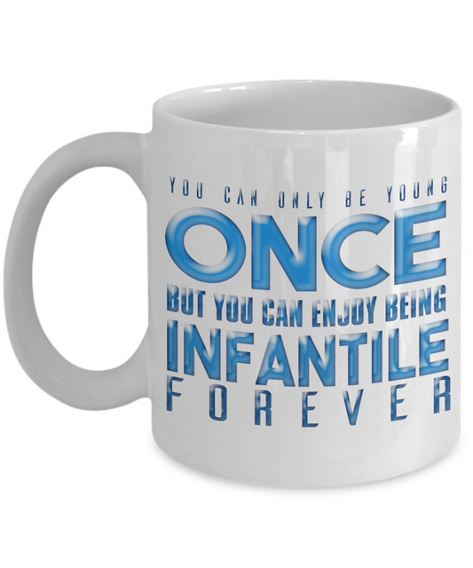 You Can Be Young Once But You Can Enjoy Being Infantile Forever- White Porcelain Coffee Mug 11 Oz Funny Quotes Coffee Mug