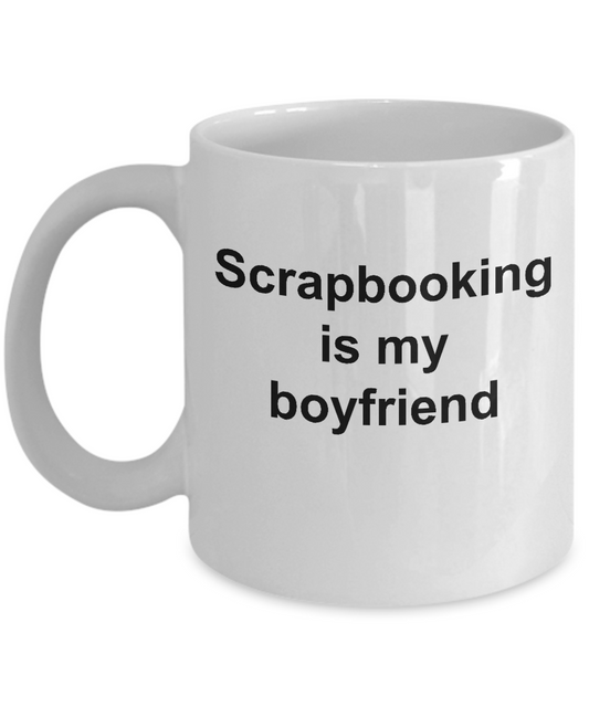 Scrapbooker gifts coffee mug -Scrapbooking is my boyfriend -Premium 11oz White Coffee cup