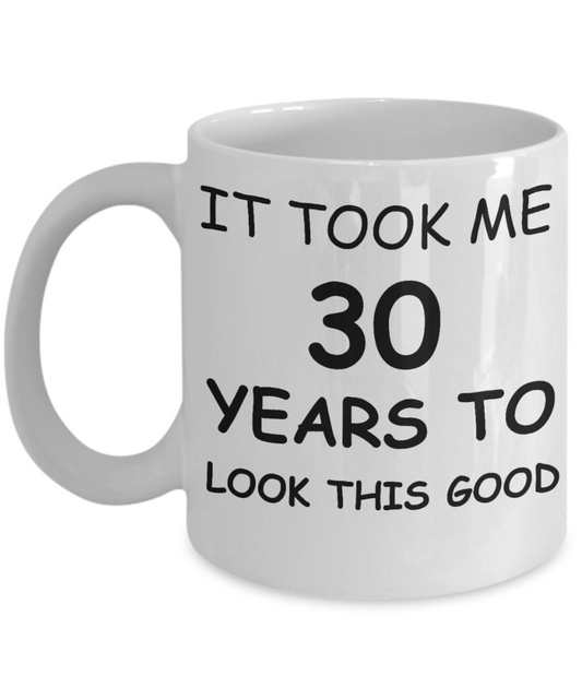 3oth birthday gifts - It Took Me 30 Years To Look This Good - Best 30th Birthday Gifts for family Ceramic Cup White, Funny Mugs Gift Ideas 11 Oz