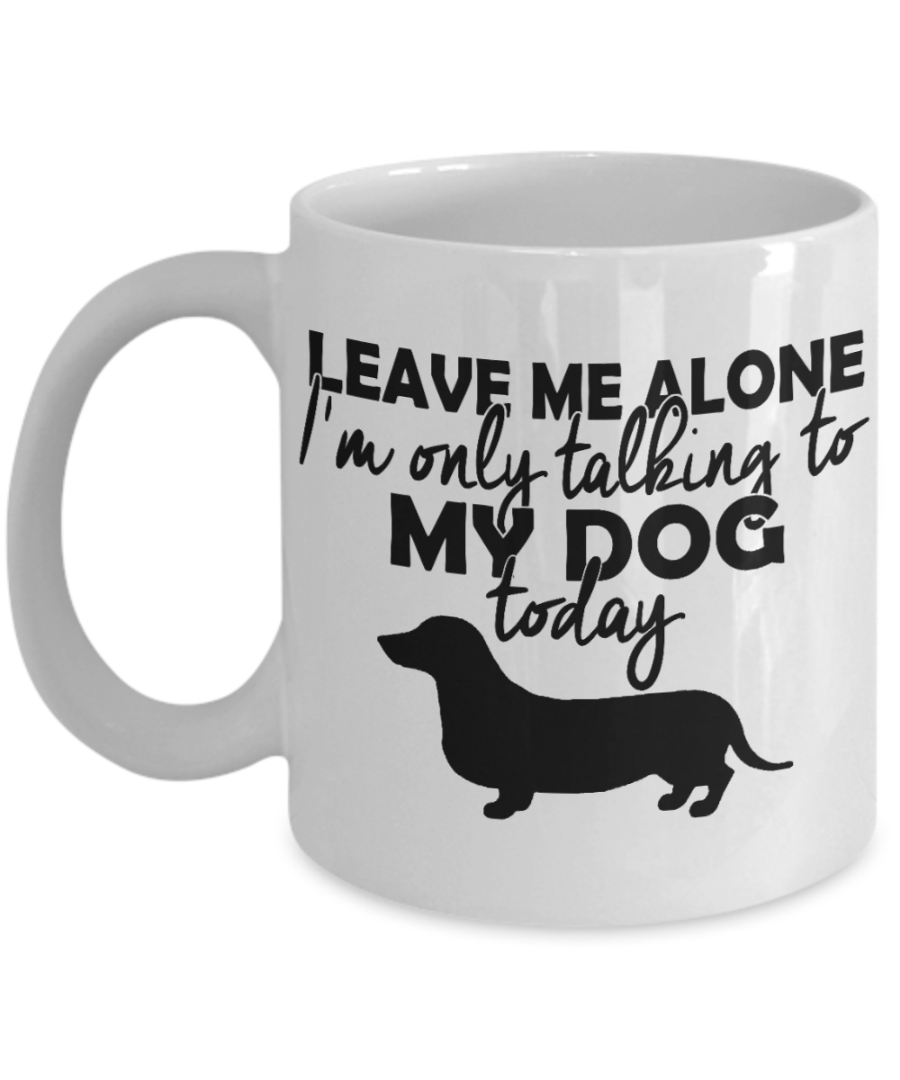 Personalized Dog mug,Leave Me Alone I'm Only Talking To My Dog Today-White Porcelain Coffee Mug 11 oz