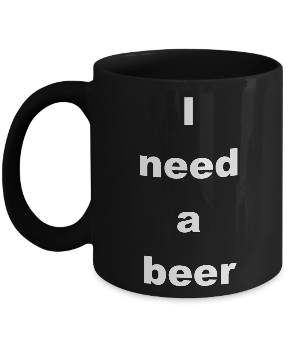 Beer Lover Coffee mug, I need a beer-Black Coffee Mug 11 oz