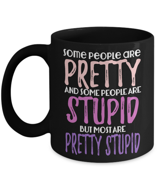 Some People Are Pretty And Some People Are Stupid But Most Are Pretty Stupid- Black Porcelain Coffee Mug 11 Oz Funny Quotes Coffee Mug
