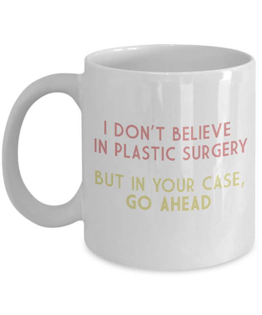 I Don't Believe In Plastic Surgery, But In Your case Go Ahead-White Porcelain Coffee Mug 11 Oz Funny Quotes Coffee Mug