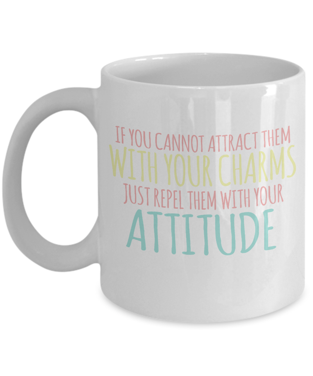 If You Cannot Attract Them With Your Charms Just Repel Them With Your Attitude- White Porcelain Coffee Mug 11 Oz