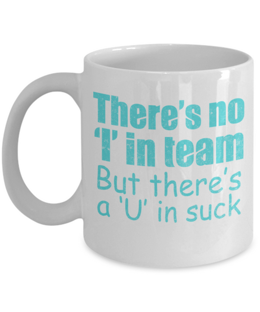 Sports Lovers mugs, There's no I in team, but there's a U in suck - Funny White Porcelain Coffee 11 oz