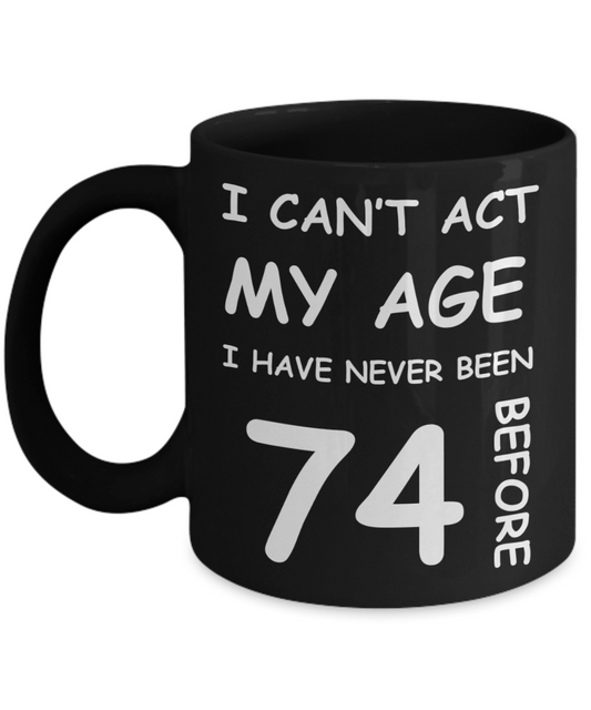 74th Birthday Gift for Women & Men - I can't act my Age, I have never been 74 Before - Black Porcelain Coffee 11 oz for Ladies & Gents - Born In 1946