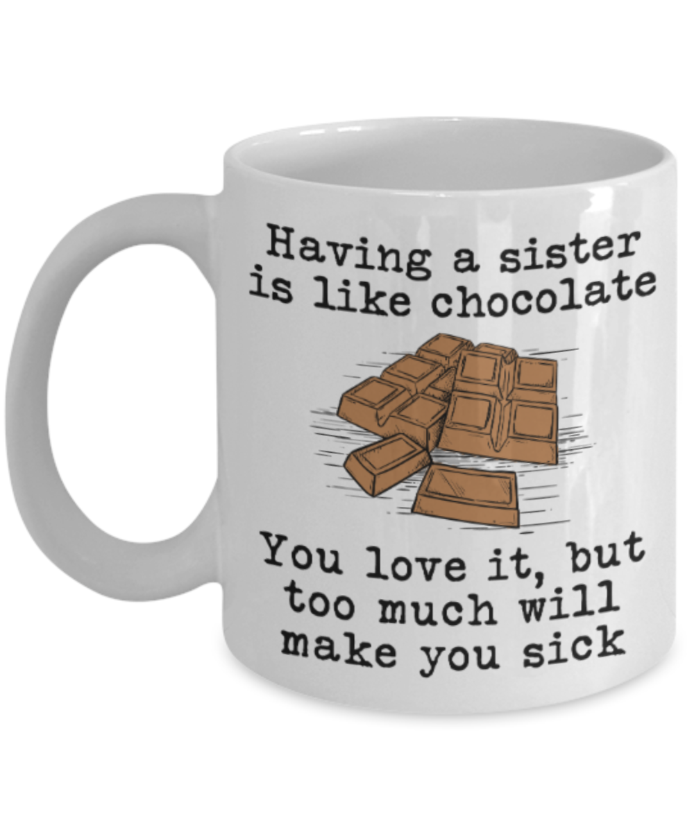 Sister gift mugs, Having a Sister is like chocolate You love it But too much will make you sick - Funny White Porcelain Coffee Mug Cute Ceramic Cup 11 oz