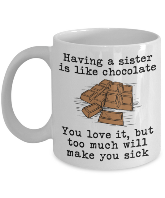 Sister gift mugs, Having a Sister is like chocolate You love it But too much will make you sick - Funny White Porcelain Coffee Mug Cute Ceramic Cup 11 oz