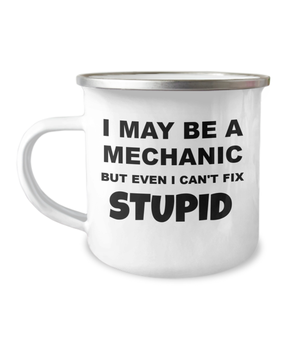 I May Be A Mechanic But I Can't Fix Stupid- 12 Oz Stainless Steel Enamel Finish White Camper Coffee Mug