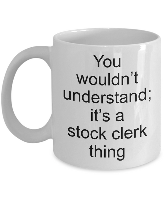 Funny Stock clerk Coffee Mug,You wouldn't understand;it's a stock clerk thing-White Coffee Mug 11 oz