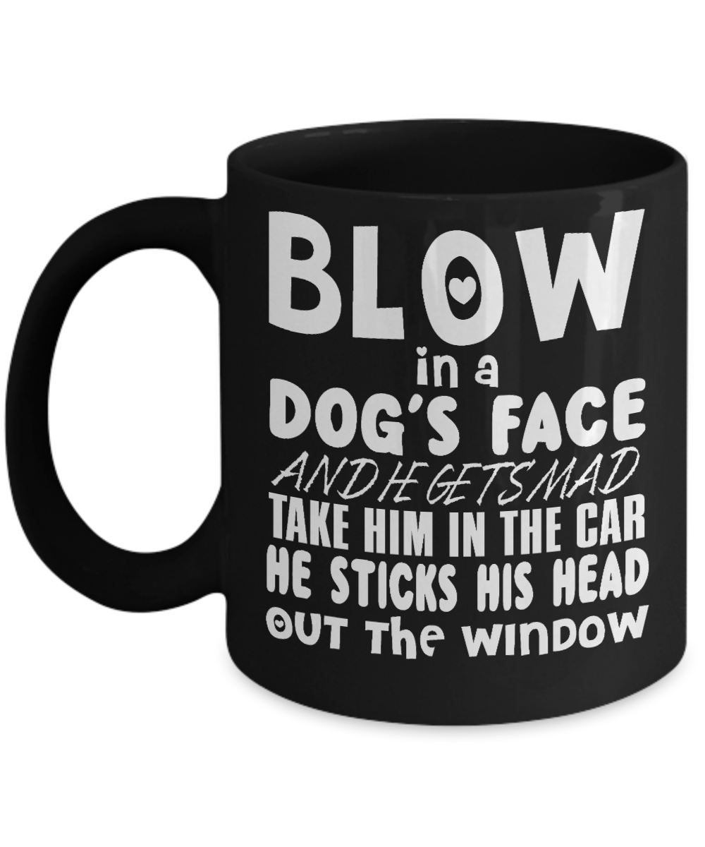 Dog Lover Coffee Mug, Blow In A Dog's Face And He Gets Mad Take Him In The Car He Sticks His Head  Out The Window-Black Porcelain Coffee Mug 11 Oz