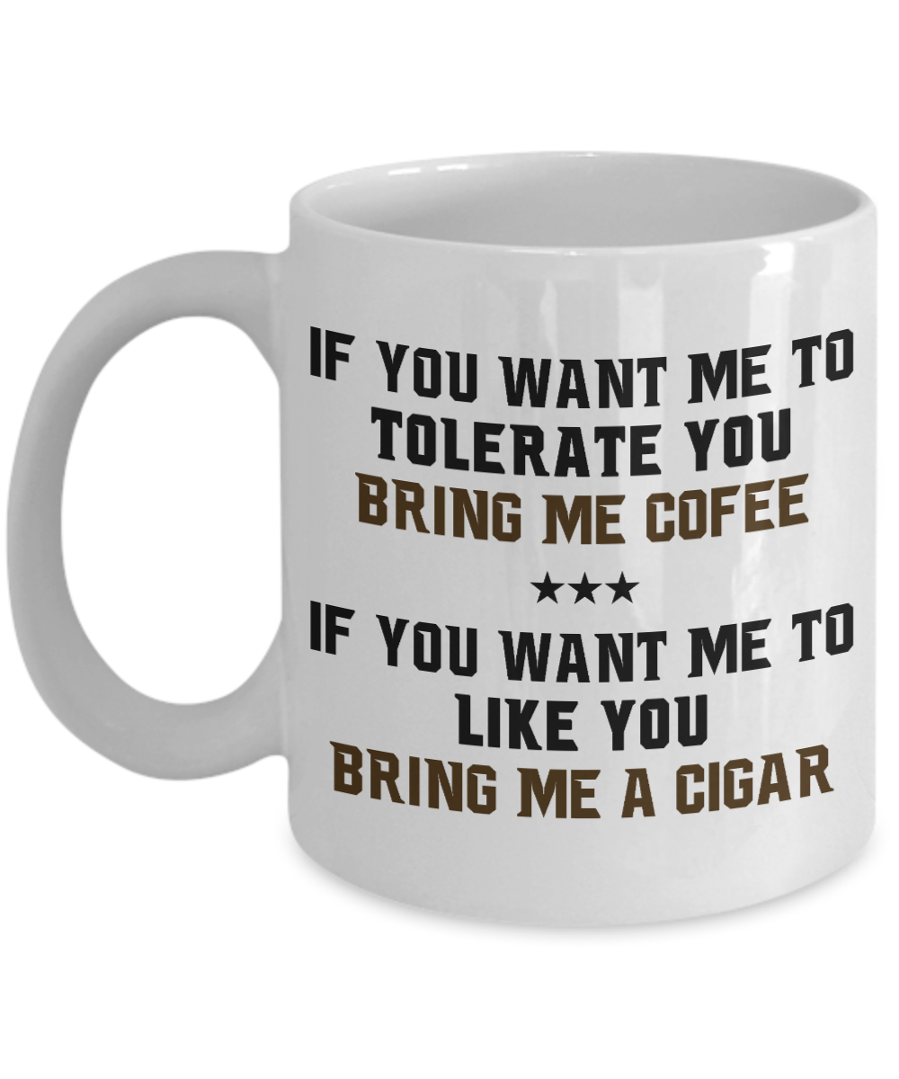 I Smoke Cigar Coffee mug,If You Want Me To Tolerate You Bring Me Coffee, To Like You Bring Me A  Cigar-White Porcelain Coffee Mug 11 oz