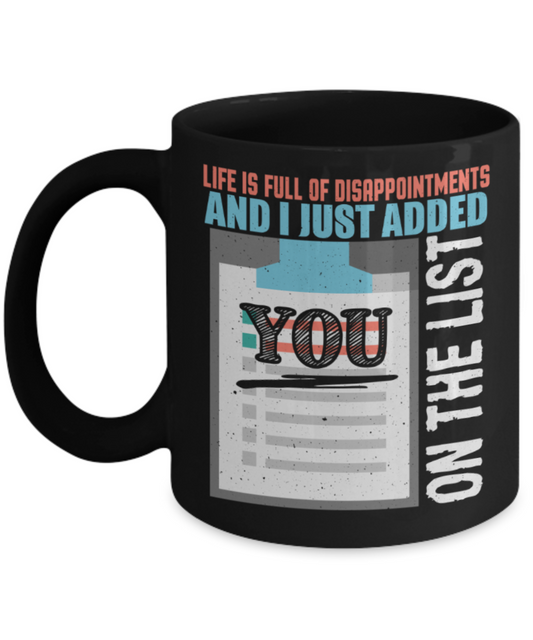 Life is full of disappointments and added you on the list - Funny Black Porcelain Coffee 11 oz