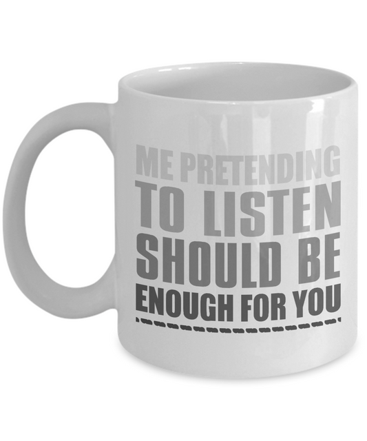 Me Pretending To Listen Should Be Enough For You -White Porcelain Coffee Mug 11 Oz Funny Quotes Coffee Mug