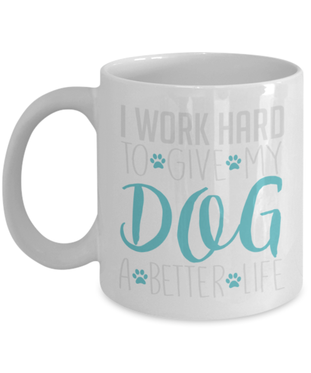 Gift gor dog lovers , I work hard to give my dog a better life - White Coffee Mug Porcelain Tea Cup 11 oz - Great Gift