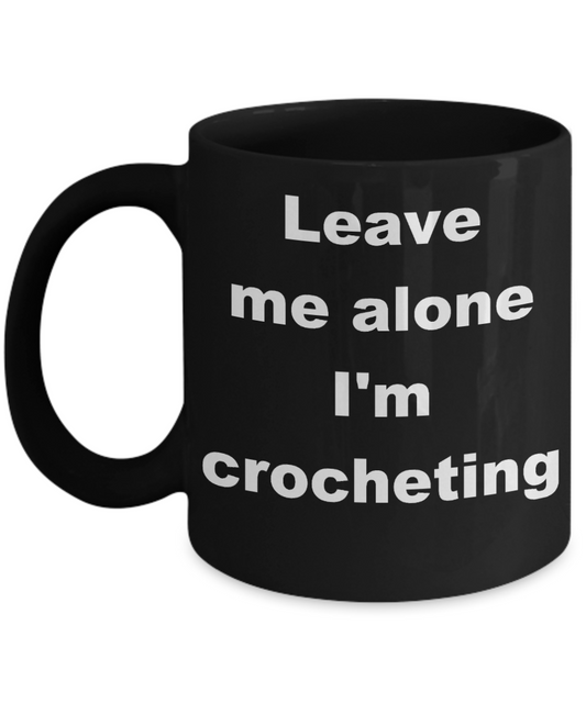 Crocheting - Leave me alone I'm crocheting - Black Porcelain Coffee Cup,Premium 11 oz Funny Mugs Black coffee cup Gifts Ideas