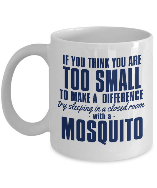 If  You Think You Are Too Small To Make Difference Try Sleeping In A Closed Room With A Mosquito-White Porcelain Coffee Mug 11 Oz