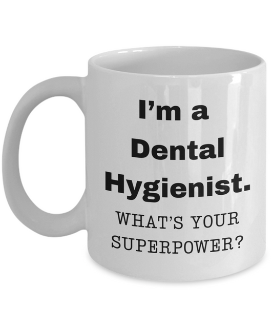 I am a Dental Hygienist, what is your super power, Dental Hygienist coffee mug, Birthday cup for Dental Hygienist -11 oz White ceramic mug