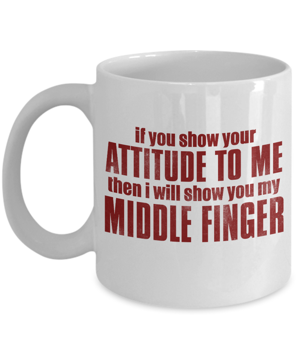 If You Show Your Attitude To Me Then I Will Show You My Middle Finger-White Porcelain Coffee Mug 11 Oz Funny Quotes Coffee Mug