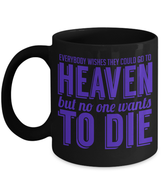 Everybody Wishes They Could Go To Heaven But No One Wants To Die- Black Porcelain Coffee Mug 11 Oz Funny Quotes Coffee Mug
