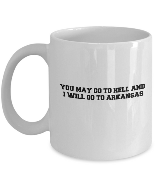 You may go to Hell and I will go to Arkansas coffee mugs - White coffee mugs 11 oz