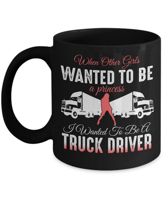 Best Truck Driver Ever Coffee Mug, When Other Girls Wanted To Be A princess I Wanted To Be A Truck Driver-Black Porcelain Coffee Mug 11 oz