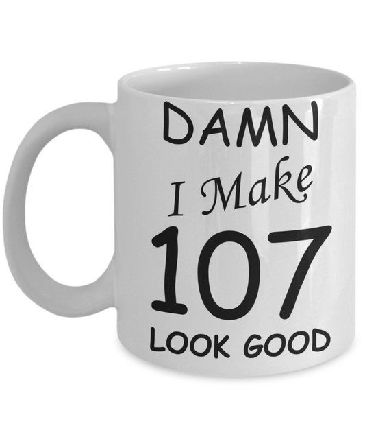 107th birthday Mugs for men/women - Damn I Make 107 Look Good, Born In 1913 Birthday Mugs - Funny White Porcelain Coffee 11 oz