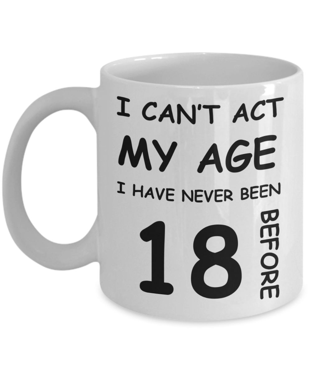 18th Birthday Gift for Women & Men - I can't act my Age, I have never been 18 Before - Funny White Porcelain Coffee 11 oz for Grandma, Mom, Sister, Best Friend, Women, Her - Born In 2002